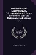 Recueil De Tables Logarithmiques, Trigonometriques Et Autres Necessaires Dans Les Mathematiques Pratiques, Volume 2
