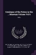 Catalogue of the Fishes in the ... Museum Volume Vol 6: Vol 6