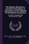 The Debates, Resolutions, And Other Proceedings, In Convention, On The Adoption Of The Federal Constitution: containing The Debates In The Commonwealt