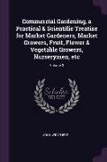 Commercial Gardening, a Practical & Scientific Treatise for Market Gardeners, Market Growers, Fruit, Flower & Vegetable Growers, Nurserymen, etc, Volu