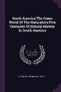South America the Green World of the Naturalists Five Centuries of Natural History in South America