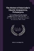The History of Saint Luke's Church, Germantown, Philadelphia: From the Time of the Permanent Establishment of Church Services... in 1811 to the Celebr