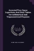 Accented Four-figure Logarithms And Other Tables For Arithmetical And Trigonometrical Purposes