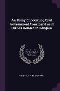 An Essay Concerning Civil Government Consider'd as it Stands Related to Religion