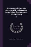 An Account of the Arctic Regions with a History and Description of the Northern Whale-Fishery: 1