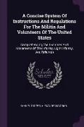 A Concise System Of Instructions And Regulations For The Militia And Volunteers Of The United States: Comprehending The Exercises And Movements Of The