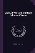 Jeanne D ARC Maid of Orleans Deliverer of France