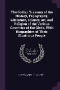 The Golden Treasury of the History, Topography, Literature, Science, art, and Religion of the Various Countries of the Globe, With Biographies of Thei
