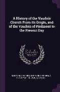A History of the Vaudois Church from Its Origin, and of the Vaudois of Piedmont to the Present Day