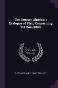 The Greater Hippias, a Dialogue of Plato Concerning the Beautifull