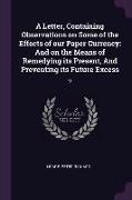 A Letter, Containing Observations on Some of the Effects of our Paper Currency: And on the Means of Remedying its Present, And Preventing its Future E