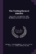 The Trotting Horse of America: How to Train and Drive Him: With Reminiscences of the Trotting Turf