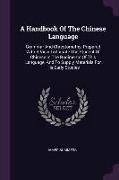 A Handbook Of The Chinese Language: Grammar And Chrestomathy, Prepared With A View To Initiate The Student Of Chinese In The Rudiments Of This Languag