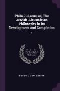 Philo Judaeus, Or, the Jewish-Alexandrian Philosophy in Its Development and Completion: 1