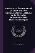 A Treatise on the Geometry of the Circle and Some Extensions to Conic Sections by the Method of Reciprocation, with Numerous Examples