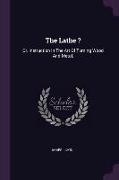 The Lathe ?: Or, Instruction in the Art of Turning Wood and Metal