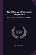 The Veterinary Obstetrical Compendium: For the Farmer and Breeder of Livestock