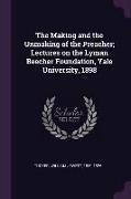 The Making and the Unmaking of the Preacher, Lectures on the Lyman Beecher Foundation, Yale University, 1898
