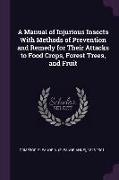 A Manual of Injurious Insects with Methods of Prevention and Remedy for Their Attacks to Food Crops, Forest Trees, and Fruit