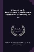 A Manual for the Administrator of the Montana Subdivision and Platting ACT: 1994