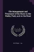 The Management and Treatment of the Horse in the Stable, Field, and on the Road