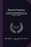 Manual of Presbytery: Comprising I. Presbyterianism the Truly Primitive and Apostolic Constitution of the Church of Christ