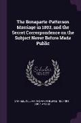 The Bonaparte-Patterson Marriage in 1803, and the Secret Correspondence on the Subject Never Before Made Public