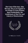 The Case of the Hon. Alex. Murray, Esq, in an Appeal to the People of Great Britain, More Particularly, the Inhabitants of the City and Liberty of Wes