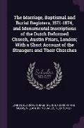 The Marriage, Baptismal and Burial Registers, 1571-1874, and Monumental Inscriptions of the Dutch Reformed Church, Austin Friars, London, With a Short