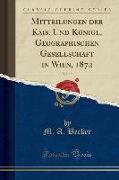 Mitteilungen der Kais. Und Königl. Geographischen Gesellschaft in Wien, 1872, Vol. 15 (Classic Reprint)