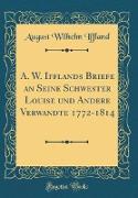 A. W. Ifflands Briefe an Seine Schwester Louise und Andere Verwandte 1772-1814 (Classic Reprint)