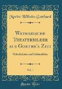 Weimarische Theaterbilder Aus Goethe's Zeit, Vol. 1: Ueberliefertes Und Selbsterlebtes (Classic Reprint)