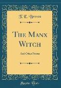 The Manx Witch: And Other Poems (Classic Reprint)