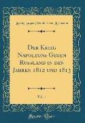 Der Krieg Napoleons Gegen Russland in den Jahren 1812 und 1813, Vol. 1 (Classic Reprint)