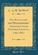 Das Repertoire des Weimarischen Theaters Unter Goethes Leitung, 1791-1817 (Classic Reprint)