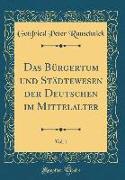 Das Bürgertum und Städtewesen der Deutschen im Mittelalter, Vol. 1 (Classic Reprint)
