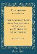 First Lessons in Latin, or an Introduction to Andrews and Stoddard's Latin Grammar (Classic Reprint)