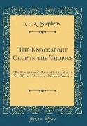 The Knockabout Club in the Tropics: The Adventures of a Party of Young Men in New Mexico, Mexico, and Central America (Classic Reprint)