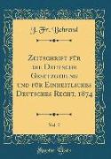 Zeitschrift für die Deutsche Gesetzgebung und für Einheitliches Deutsches Recht, 1874, Vol. 7 (Classic Reprint)