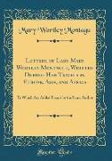 Letters of Lady Mary Wortley Montague, Written During Her Travels in Europe, Asia, and Africa: To Which Are Added Poems by the Same Author (Classic Re