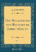 Die Belagerung von Belfort im Jahre 1870-71, Vol. 1 (Classic Reprint)