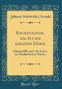 Eschatologie, Das Ist Die Letzten Dinge: Dargestellt Nach Der Lehre Der Katholischen Kirche (Classic Reprint)