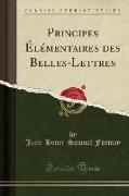 Principes Élémentaires des Belles-Lettres (Classic Reprint)