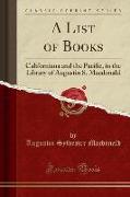 A List of Books: Californiana and the Pacific, in the Library of Augustin S. MacDonald (Classic Reprint)