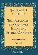 The Naturalist in Vancouver Island and British Columbia, Vol. 1 of 2 (Classic Reprint)