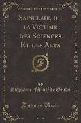 Sainclair, ou la Victime des Sciences Et des Arts (Classic Reprint)