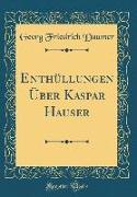Enthüllungen Über Kaspar Hauser (Classic Reprint)