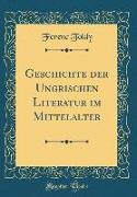 Geschichte der Ungrischen Literatur im Mittelalter (Classic Reprint)