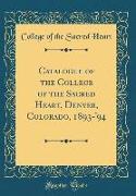 Catalogue of the College of the Sacred Heart, Denver, Colorado, 1893-'94 (Classic Reprint)