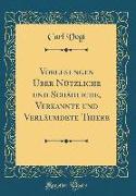 Vorlesungen Über Nützliche und Schädliche, Verkannte und Verläumdete Thiere (Classic Reprint)